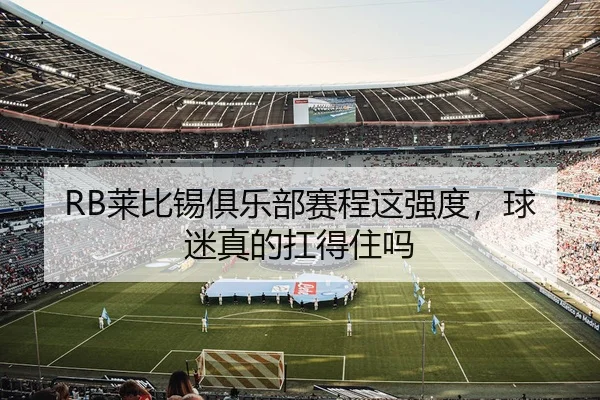 RB莱比锡俱乐部赛程这强度，球迷真的扛得住吗