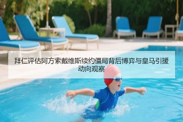 拜仁评估阿方索戴维斯续约僵局背后博弈与皇马引援动向观察