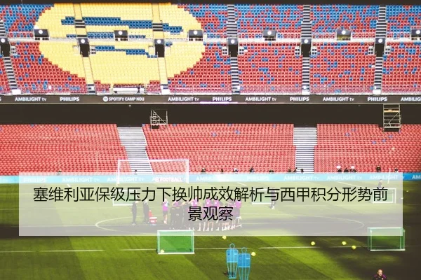 塞维利亚保级压力下换帅成效解析与西甲积分形势前景观察