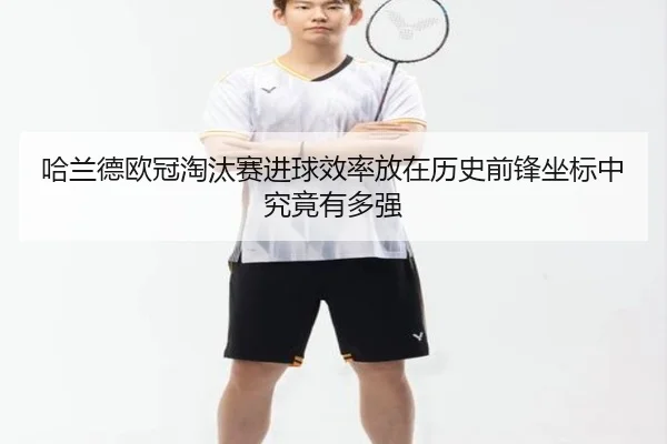 哈兰德欧冠淘汰赛进球效率放在历史前锋坐标中究竟有多强