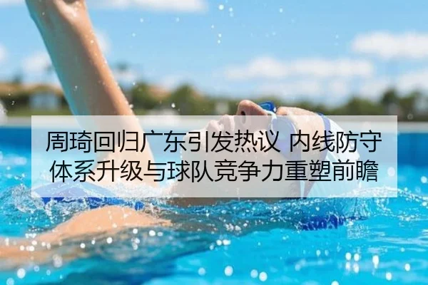 周琦回归广东引发热议 内线防守体系升级与球队竞争力重塑前瞻