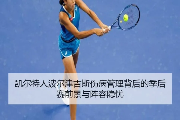 凯尔特人波尔津吉斯伤病管理背后的季后赛前景与阵容隐忧