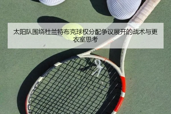 太阳队围绕杜兰特布克球权分配争议展开的战术与更衣室思考 | c7c7·app