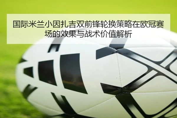 国际米兰小因扎吉双前锋轮换策略在欧冠赛场的效果与战术价值解析 | c7c7·app