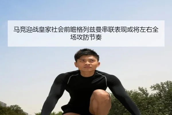 马竞迎战皇家社会前瞻格列兹曼串联表现或将左右全场攻防节奏（c7c7·app）