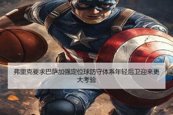 弗里克要求巴萨加强定位球防守体系年轻后卫迎来更大考验（c7c7·app）